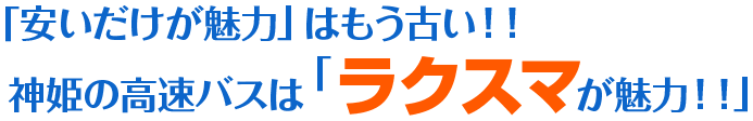 「安いだけが魅力」はもう古い！！神姫の高速バスは「 ラクスマが魅力！！」
