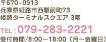 〒670-0913 兵庫県姫路市西駅前町73 姫路ターミナルスクエア 3階　TEL:079-283-2221　受付時間／8：00〜19：00（月〜金曜日）